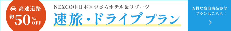 高速道路約50％OFF NEXCO中日本×季さらホテル＆リゾーツ 速旅・ドライブプランバナー